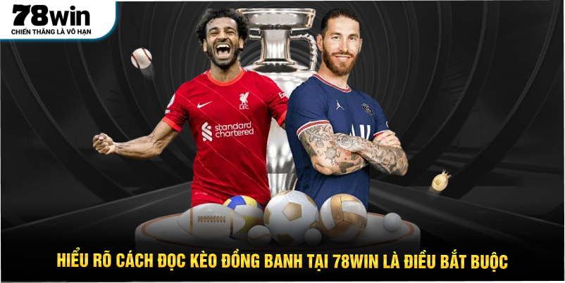 Hiểu rõ cách đọc kèo đồng banh tại 78WIN là điều bắt buộc